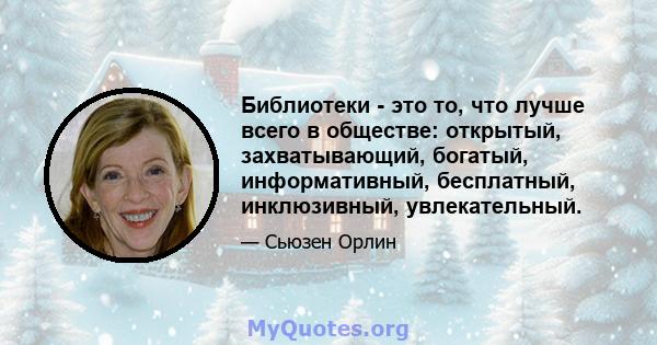 Библиотеки - это то, что лучше всего в обществе: открытый, захватывающий, богатый, информативный, бесплатный, инклюзивный, увлекательный.