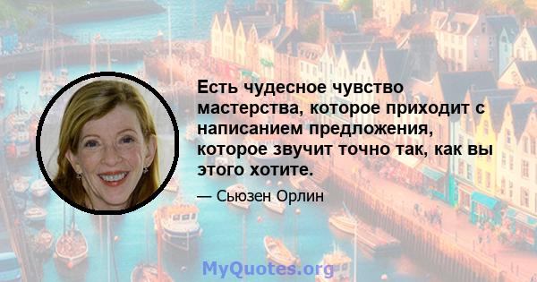 Есть чудесное чувство мастерства, которое приходит с написанием предложения, которое звучит точно так, как вы этого хотите.