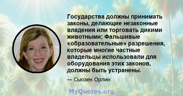 Государства должны принимать законы, делающие незаконные владения или торговать дикими животными; Фальшивые «образовательные» разрешения, которые многие частные владельцы использовали для оборудования этих законов,