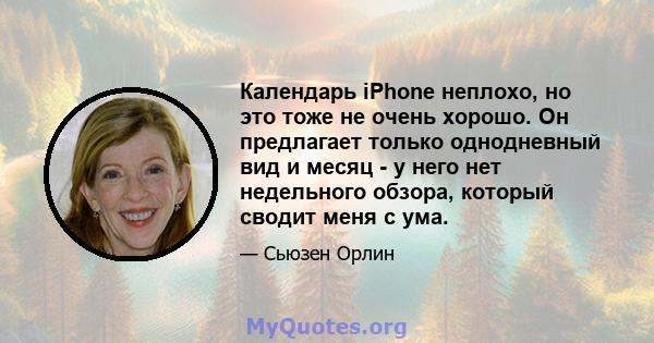 Календарь iPhone неплохо, но это тоже не очень хорошо. Он предлагает только однодневный вид и месяц - у него нет недельного обзора, который сводит меня с ума.