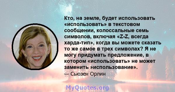 Кто, на земле, будет использовать «использовать» в текстовом сообщении, колоссальные семь символов, включая «Z-Z, всегда харда-тип», когда вы можете сказать то же самое в трех символах? Я не могу придумать предложение,