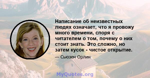 Написание об неизвестных людях означает, что я провожу много времени, споря с читателем о том, почему о них стоит знать. Это сложно, но затем кусок - чистое открытие.