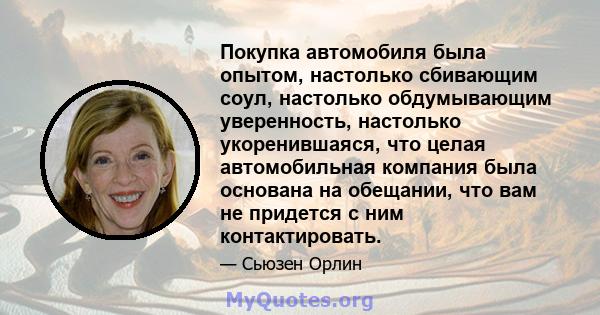 Покупка автомобиля была опытом, настолько сбивающим соул, настолько обдумывающим уверенность, настолько укоренившаяся, что целая автомобильная компания была основана на обещании, что вам не придется с ним контактировать.