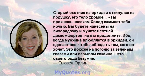 Старый охотник на орхидеи откинулся на подушку, его тело хромое ... «Ты прокнешь насеком Холод сжимает тебя ночью. Вы будете нанесены на лихорадочку и мучится сотней дискомфортов, но вы продолжите. Ибо, когда мужчина