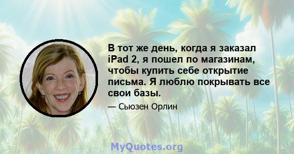 В тот же день, когда я заказал iPad 2, я пошел по магазинам, чтобы купить себе открытие письма. Я люблю покрывать все свои базы.