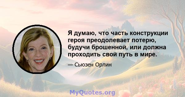 Я думаю, что часть конструкции героя преодолевает потерю, будучи брошенной, или должна проходить свой путь в мире.