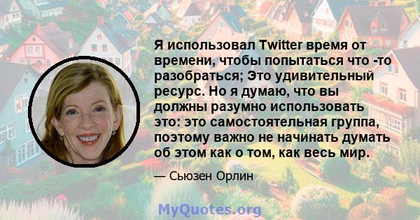 Я использовал Twitter время от времени, чтобы попытаться что -то разобраться; Это удивительный ресурс. Но я думаю, что вы должны разумно использовать это: это самостоятельная группа, поэтому важно не начинать думать об