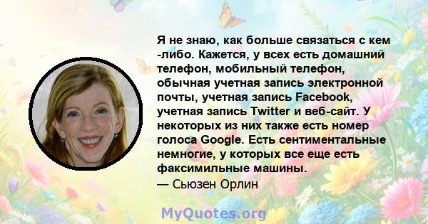 Я не знаю, как больше связаться с кем -либо. Кажется, у всех есть домашний телефон, мобильный телефон, обычная учетная запись электронной почты, учетная запись Facebook, учетная запись Twitter и веб-сайт. У некоторых из 