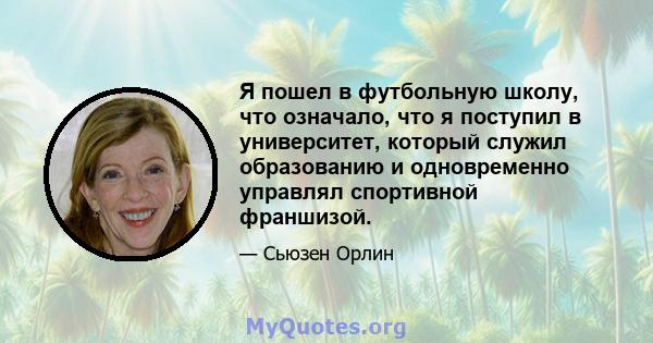 Я пошел в футбольную школу, что означало, что я поступил в университет, который служил образованию и одновременно управлял спортивной франшизой.