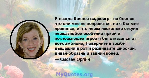 Я всегда боялся видеоигр - не боялся, что они мне не понравятся, но я бы мне нравился, и что через несколько секунд перед любой особенно яркой и поглощающей игрой я бы отказался от всех амбиций, Поверните в зомби,