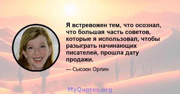 Я встревожен тем, что осознал, что большая часть советов, которые я использовал, чтобы разыграть начинающих писателей, прошла дату продажи.