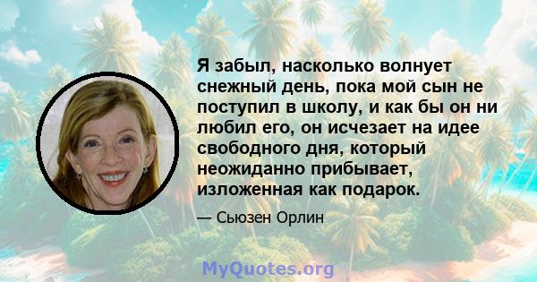 Я забыл, насколько волнует снежный день, пока мой сын не поступил в школу, и как бы он ни любил его, он исчезает на идее свободного дня, который неожиданно прибывает, изложенная как подарок.