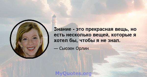 Знание - это прекрасная вещь, но есть несколько вещей, которые я хотел бы, чтобы я не знал.