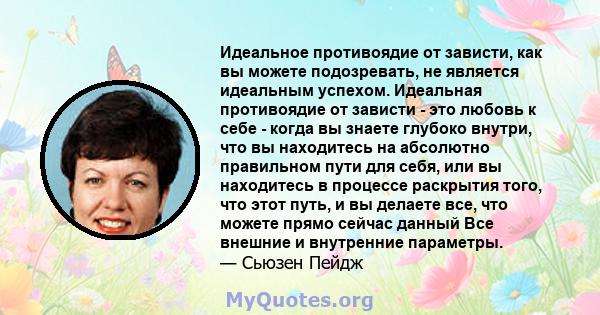 Идеальное противоядие от зависти, как вы можете подозревать, не является идеальным успехом. Идеальная противоядие от зависти - это любовь к себе - когда вы знаете глубоко внутри, что вы находитесь на абсолютно