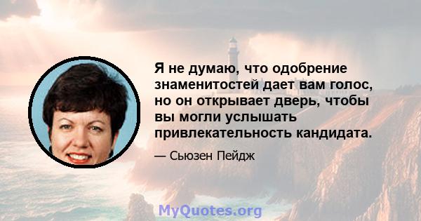 Я не думаю, что одобрение знаменитостей дает вам голос, но он открывает дверь, чтобы вы могли услышать привлекательность кандидата.