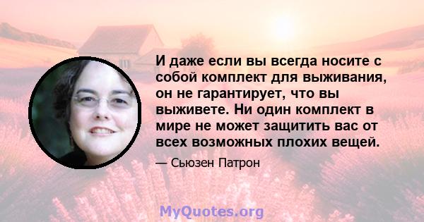 И даже если вы всегда носите с собой комплект для выживания, он не гарантирует, что вы выживете. Ни один комплект в мире не может защитить вас от всех возможных плохих вещей.