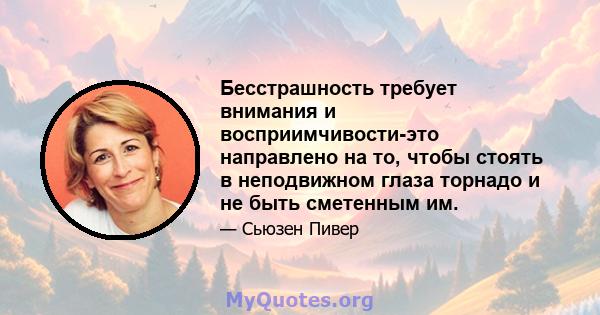 Бесстрашность требует внимания и восприимчивости-это направлено на то, чтобы стоять в неподвижном глаза торнадо и не быть сметенным им.