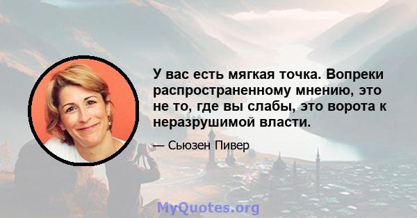 У вас есть мягкая точка. Вопреки распространенному мнению, это не то, где вы слабы, это ворота к неразрушимой власти.