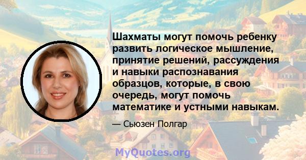 Шахматы могут помочь ребенку развить логическое мышление, принятие решений, рассуждения и навыки распознавания образцов, которые, в свою очередь, могут помочь математике и устными навыкам.