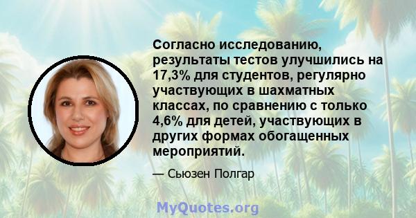 Согласно исследованию, результаты тестов улучшились на 17,3% для студентов, регулярно участвующих в шахматных классах, по сравнению с только 4,6% для детей, участвующих в других формах обогащенных мероприятий.