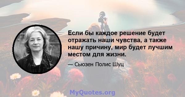 Если бы каждое решение будет отражать наши чувства, а также нашу причину, мир будет лучшим местом для жизни.