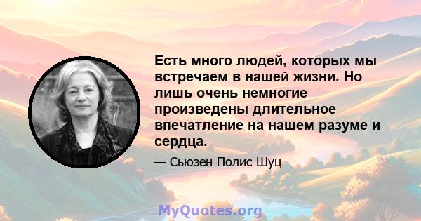 Есть много людей, которых мы встречаем в нашей жизни. Но лишь очень немногие произведены длительное впечатление на нашем разуме и сердца.