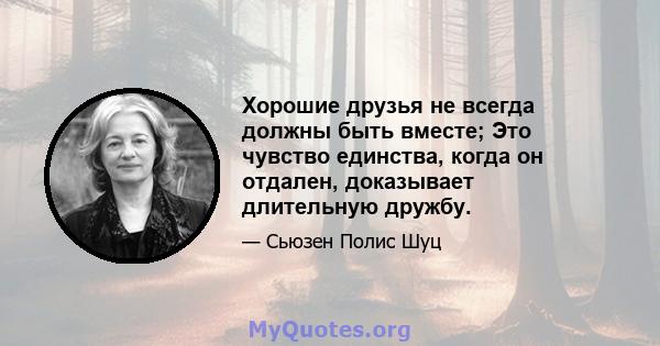 Хорошие друзья не всегда должны быть вместе; Это чувство единства, когда он отдален, доказывает длительную дружбу.