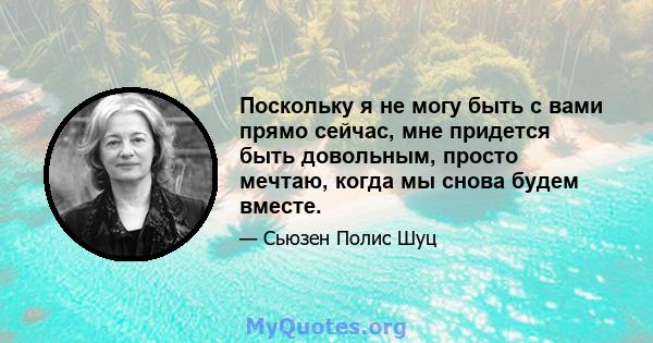 Поскольку я не могу быть с вами прямо сейчас, мне придется быть довольным, просто мечтаю, когда мы снова будем вместе.