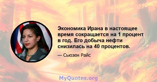 Экономика Ирана в настоящее время сокращается на 1 процент в год. Его добыча нефти снизилась на 40 процентов.