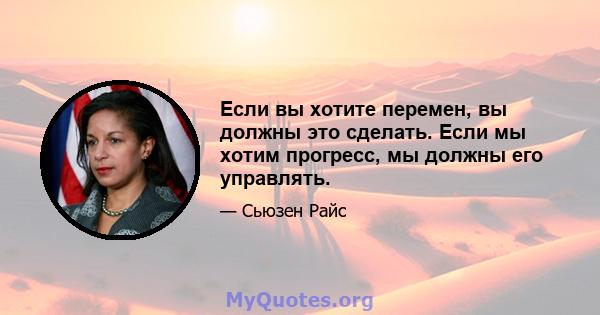 Если вы хотите перемен, вы должны это сделать. Если мы хотим прогресс, мы должны его управлять.