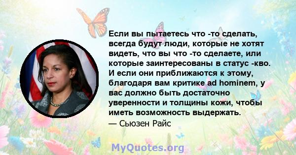 Если вы пытаетесь что -то сделать, всегда будут люди, которые не хотят видеть, что вы что -то сделаете, или которые заинтересованы в статус -кво. И если они приближаются к этому, благодаря вам критике ad hominem, у вас