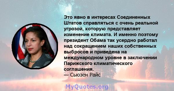 Это явно в интересах Соединенных Штатов справляться с очень реальной угрозой, которую представляет изменение климата. И именно поэтому президент Обама так усердно работал над сокращением наших собственных выбросов и