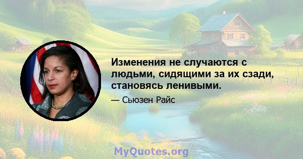 Изменения не случаются с людьми, сидящими за их сзади, становясь ленивыми.