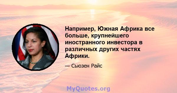 Например, Южная Африка все больше, крупнейшего иностранного инвестора в различных других частях Африки.