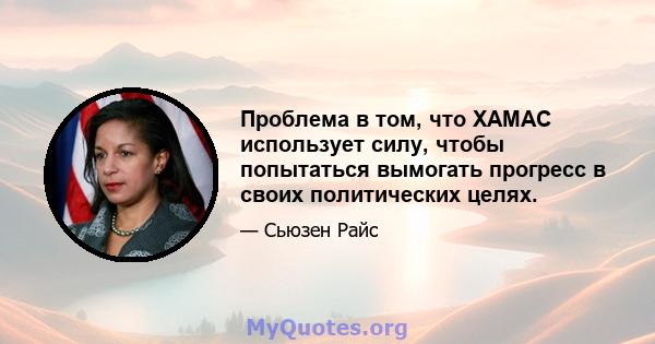 Проблема в том, что ХАМАС использует силу, чтобы попытаться вымогать прогресс в своих политических целях.