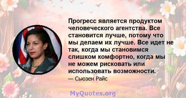 Прогресс является продуктом человеческого агентства. Все становится лучше, потому что мы делаем их лучше. Все идет не так, когда мы становимся слишком комфортно, когда мы не можем рисковать или использовать возможности.