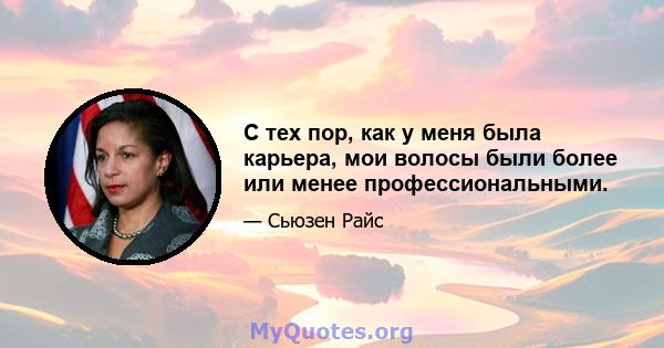 С тех пор, как у меня была карьера, мои волосы были более или менее профессиональными.