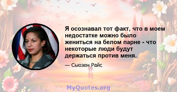 Я осознавал тот факт, что в моем недостатке можно было жениться на белом парне - что некоторые люди будут держаться против меня.