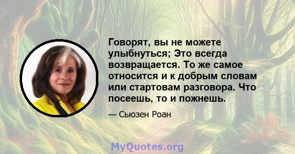 Говорят, вы не можете улыбнуться; Это всегда возвращается. То же самое относится и к добрым словам или стартовам разговора. Что посеешь, то и пожнешь.