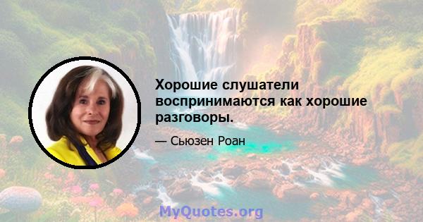 Хорошие слушатели воспринимаются как хорошие разговоры.