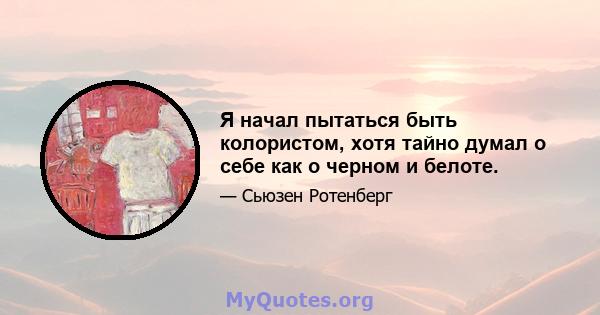 Я начал пытаться быть колористом, хотя тайно думал о себе как о черном и белоте.