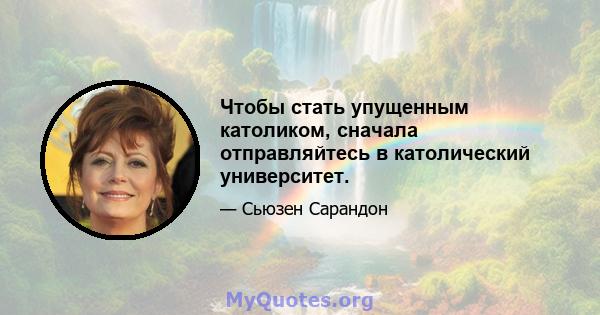 Чтобы стать упущенным католиком, сначала отправляйтесь в католический университет.