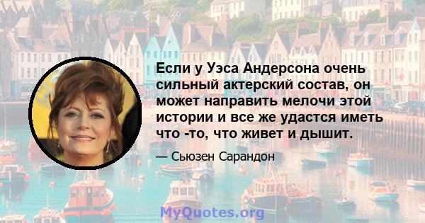 Если у Уэса Андерсона очень сильный актерский состав, он может направить мелочи этой истории и все же удастся иметь что -то, что живет и дышит.