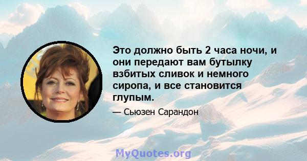 Это должно быть 2 часа ночи, и они передают вам бутылку взбитых сливок и немного сиропа, и все становится глупым.