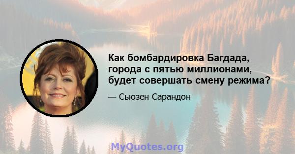 Как бомбардировка Багдада, города с пятью миллионами, будет совершать смену режима?