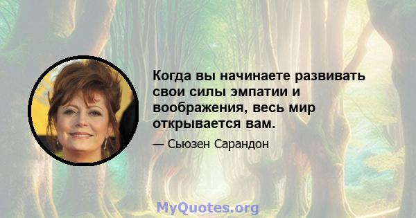 Когда вы начинаете развивать свои силы эмпатии и воображения, весь мир открывается вам.