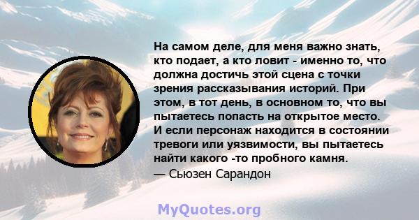 На самом деле, для меня важно знать, кто подает, а кто ловит - именно то, что должна достичь этой сцена с точки зрения рассказывания историй. При этом, в тот день, в основном то, что вы пытаетесь попасть на открытое