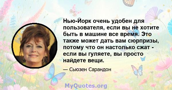 Нью-Йорк очень удобен для пользователя, если вы не хотите быть в машине все время. Это также может дать вам сюрпризы, потому что он настолько сжат - если вы гуляете, вы просто найдете вещи.