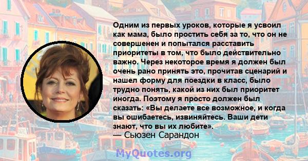 Одним из первых уроков, которые я усвоил как мама, было простить себя за то, что он не совершенен и попытался расставить приоритеты в том, что было действительно важно. Через некоторое время я должен был очень рано