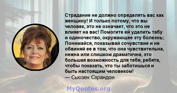 Страдание не должно определять вас как женщину! И только потому, что вы человек, это не означает, что это не влияет на вас! Помогите ей удалить табу и одиночество, окружающее эту болезнь; Понимайся, показывай сочувствие 